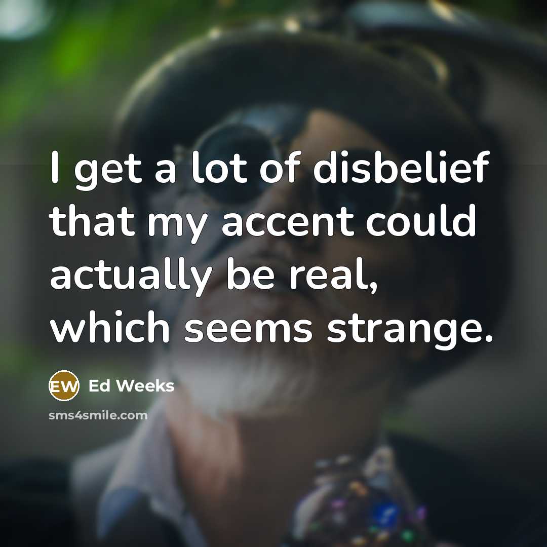 “I get a lot of disbelief that my accent could…” quote by Ed Weeks
