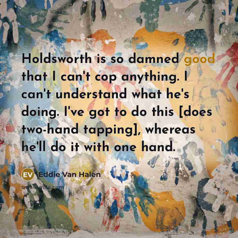 “Holdsworth is so damned good that I can't cop anything.…” quote by Eddie Van Halen