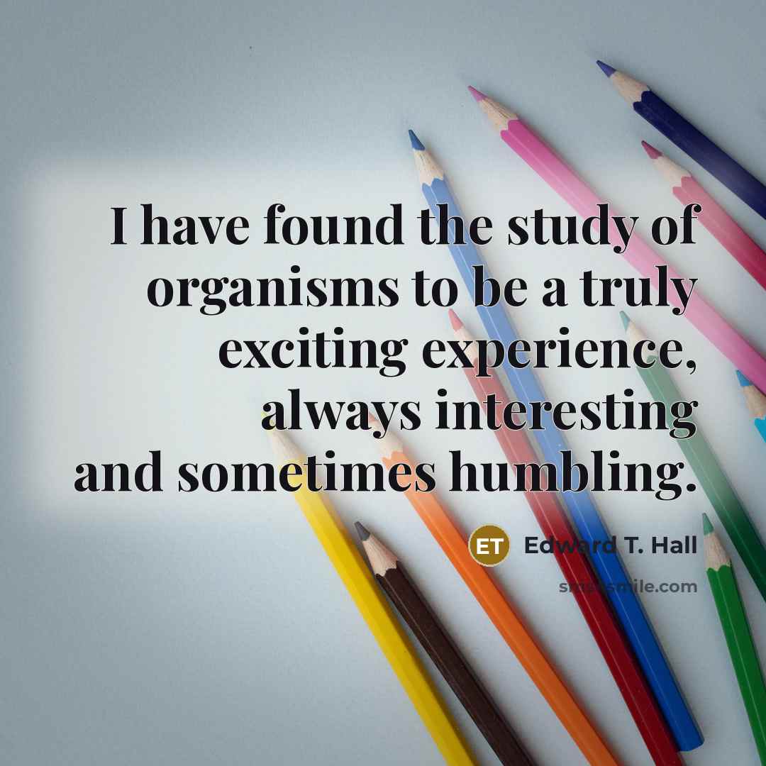 “I have found the study of organisms to be a…” quote by Edward T. Hall