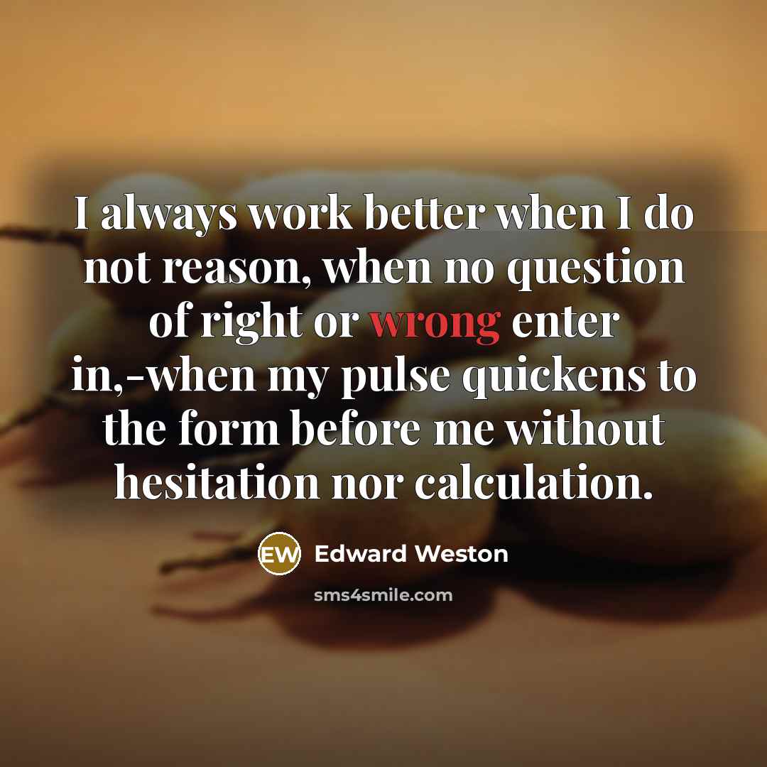 “I always work better when I do not reason, when…” quote by Edward Weston