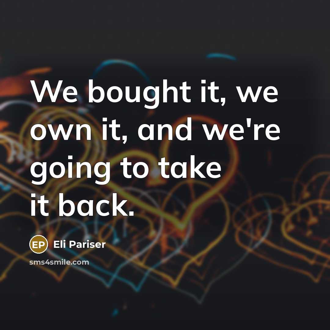 “We bought it, we own it, and we're going to take it back.” quote by Eli Pariser