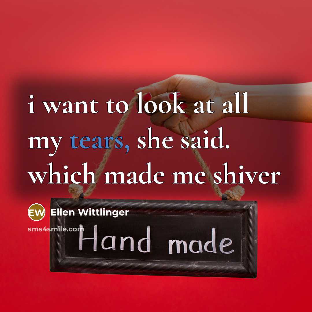 “i want to look at all my tears, she said.…” quote by Ellen Wittlinger