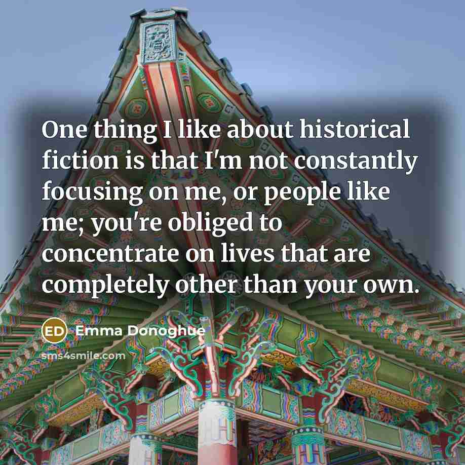 “One thing I like about historical fiction is that I'm…” quote by Emma Donoghue