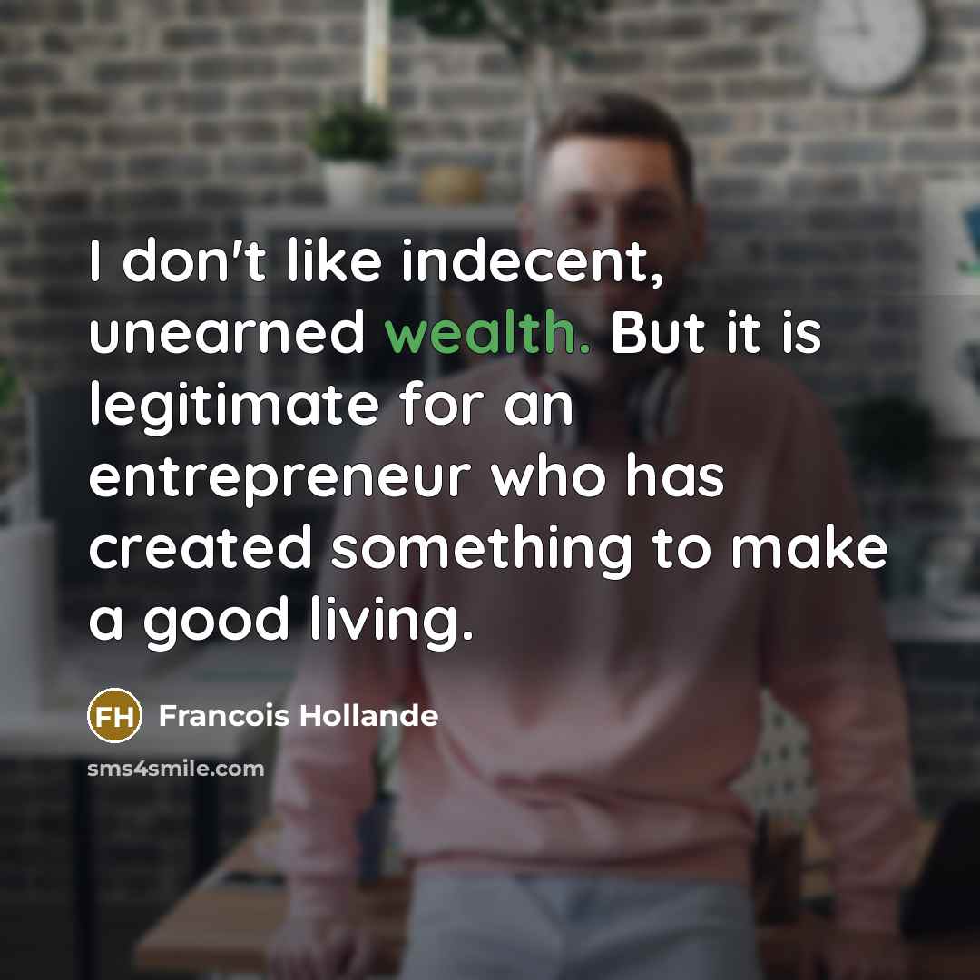 “I don't like indecent, unearned wealth. But it is legitimate…” quote by Francois Hollande