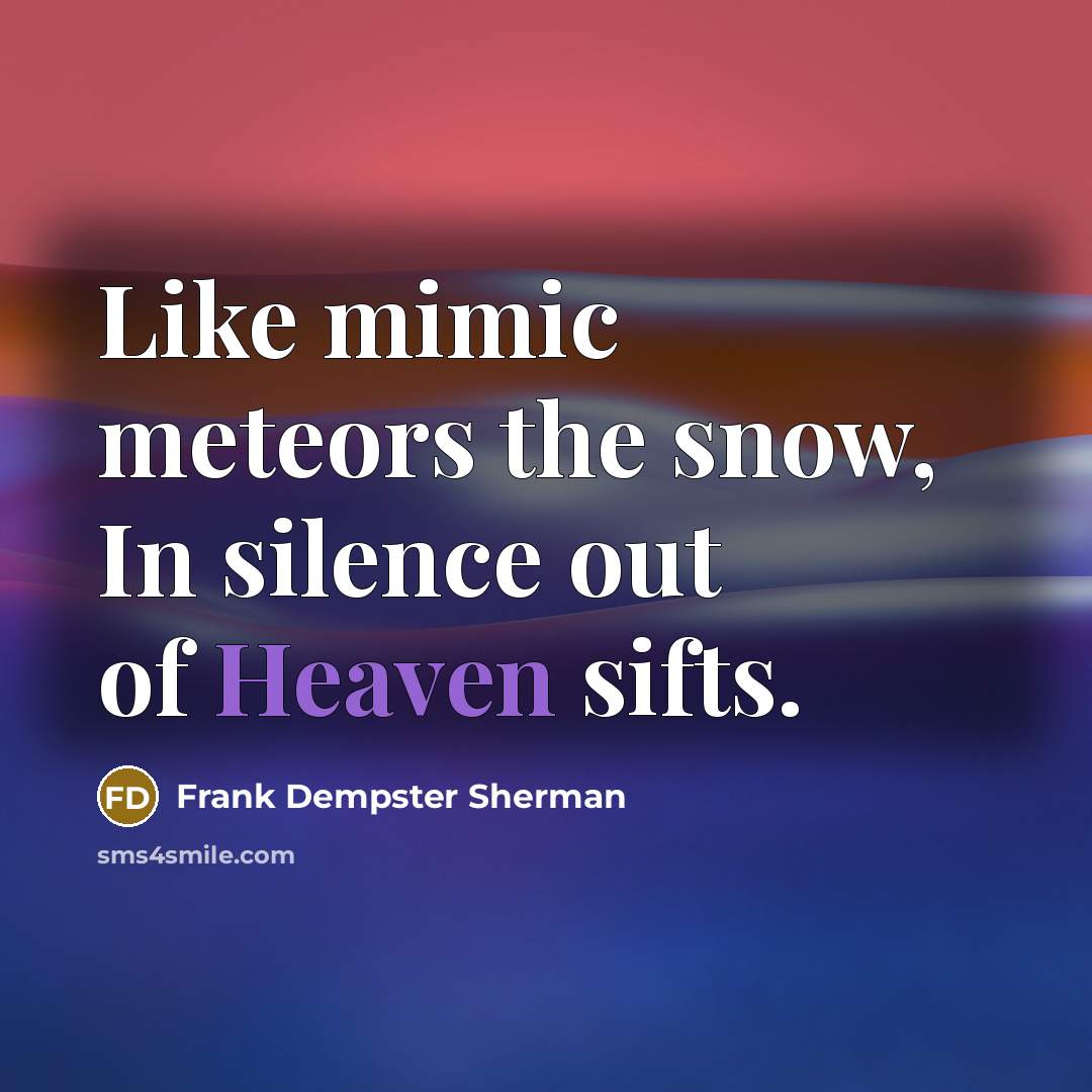 “Like mimic meteors the snow, In silence out of Heaven…” quote by Frank Dempster Sherman