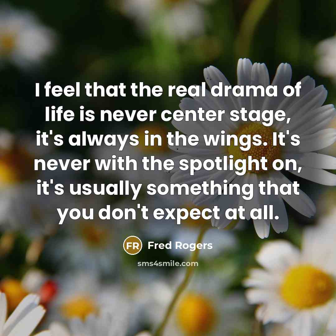 “I feel that the real drama of life is never…” quote by Fred Rogers
