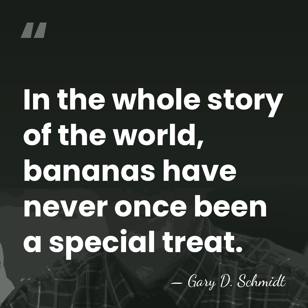 In the whole story of the world, bananas have never once been&hellip; - Gary D. Schmidt