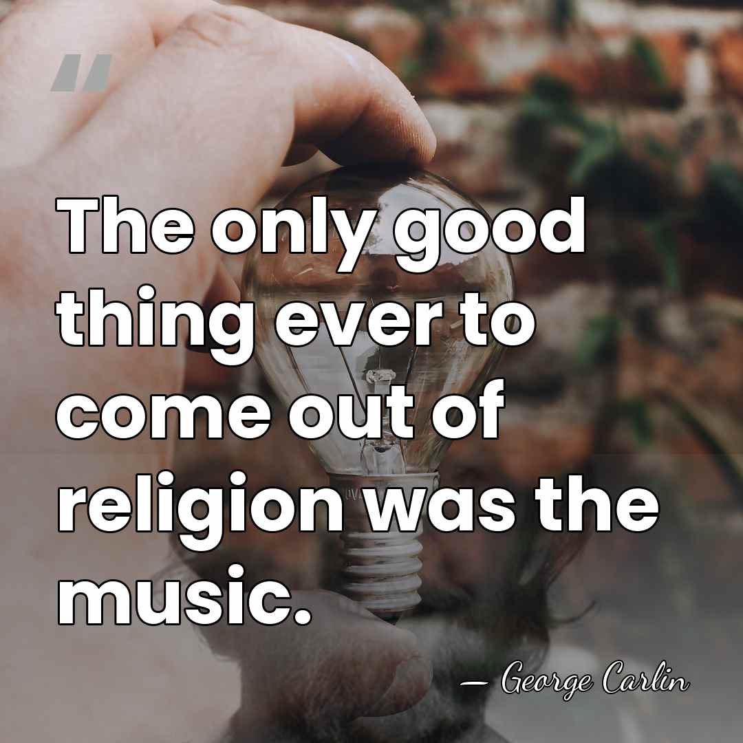 The only good thing ever to come out of religion was the&hellip; - George Carlin
