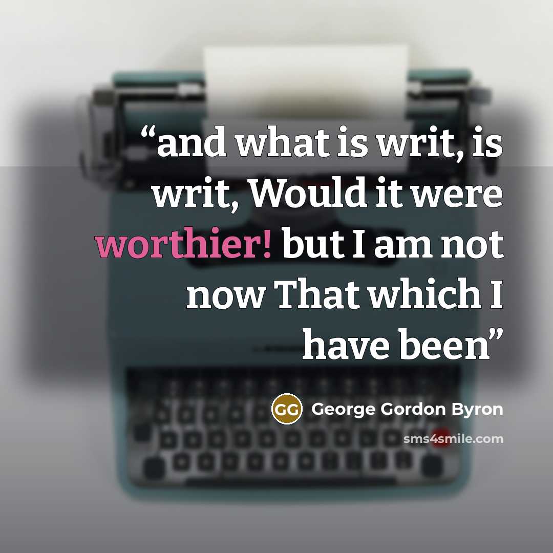 “and what is writ, is writ, Would it were worthier! but I am not now That which I have been” quote by George Gordon Byron