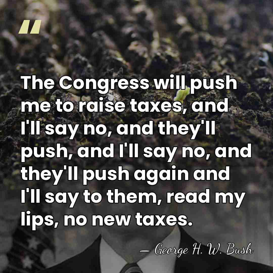 The Congress will push me to raise taxes, and I'll say no,&hellip; - George H. W. Bush