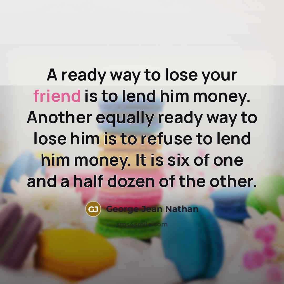 “A ready way to lose your friend is to lend…” quote by George Jean Nathan