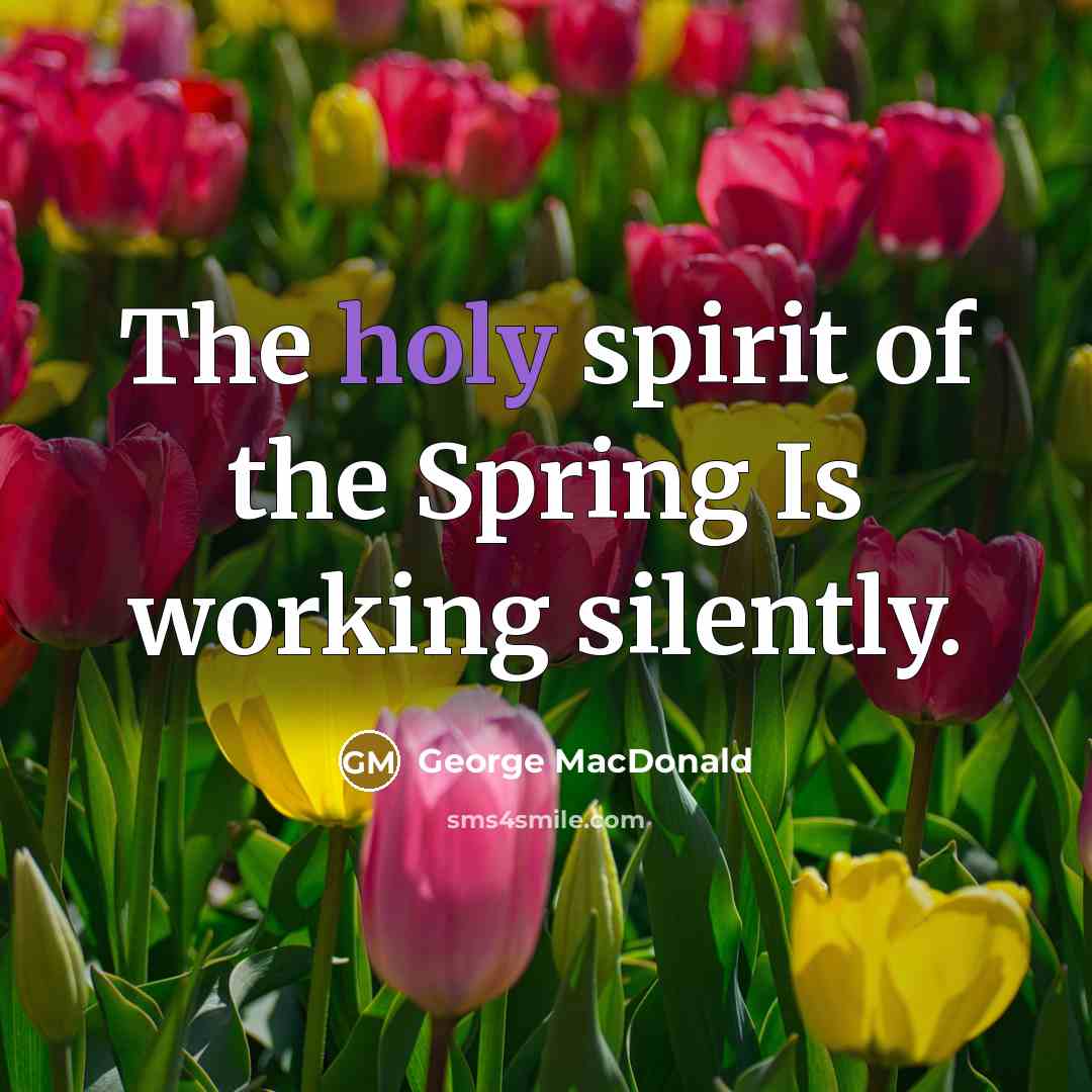 “The holy spirit of the Spring Is working silently.…” quote by George MacDonald