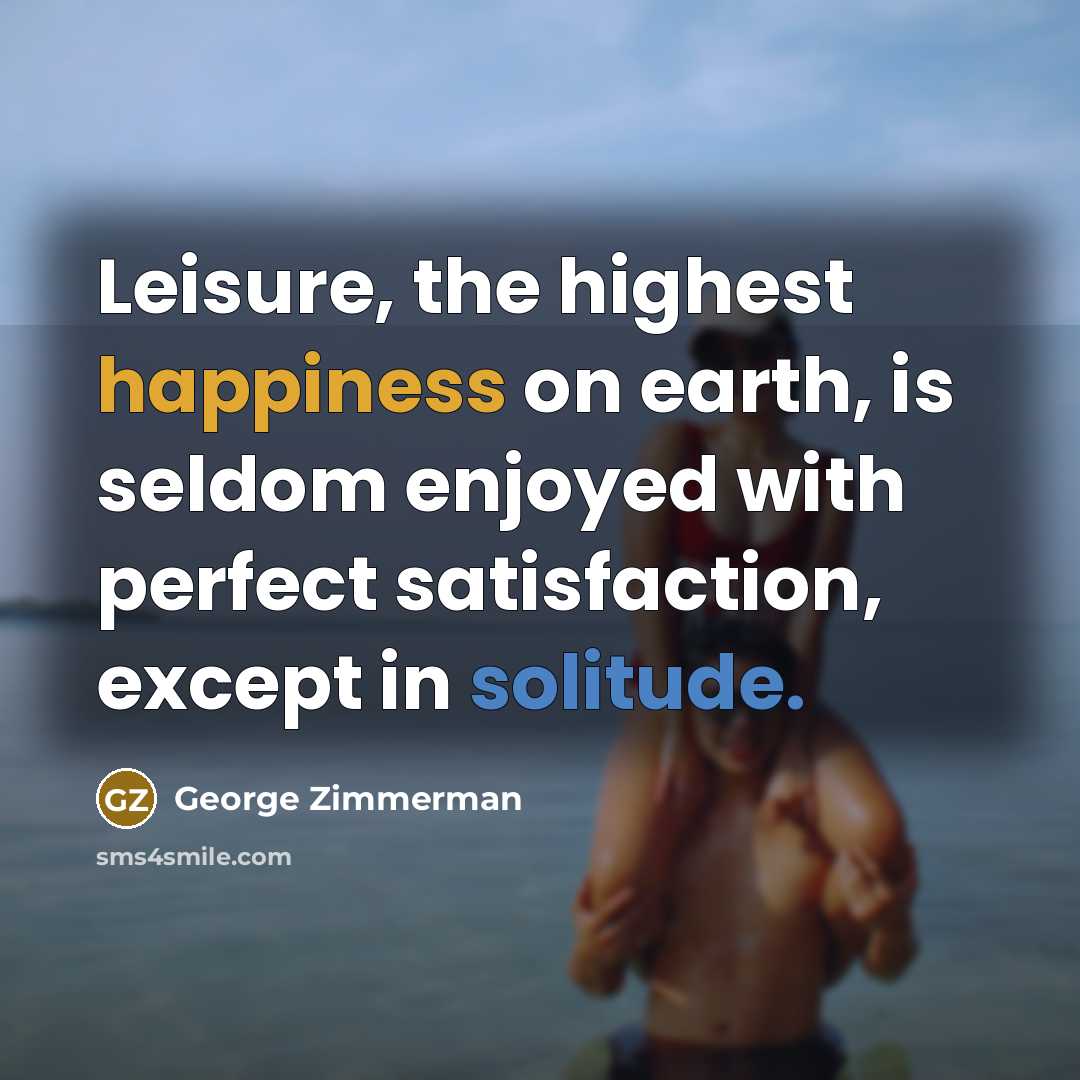“Leisure, the highest happiness on earth, is seldom enjoyed with…” quote by George Zimmerman
