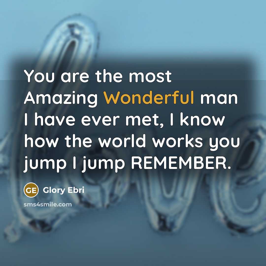 “You are the most Amazing Wonderful man I have ever met, I know how the world works you jump I jump REMEMBER.” quote by Glory Ebri