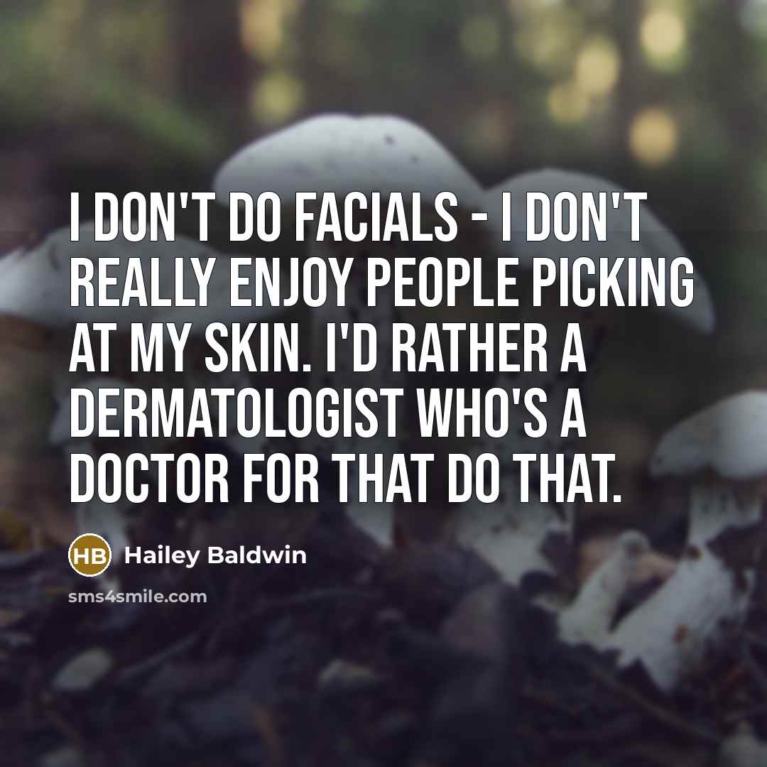 “I don't do facials - I don't really enjoy people picking at my skin. I'd rather a dermatologist who's a doctor for that do that.” quote by Hailey Baldwin