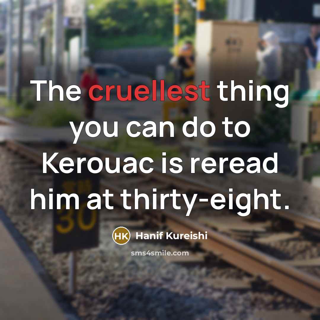 “The cruellest thing you can do to Kerouac is reread…” quote by Hanif Kureishi