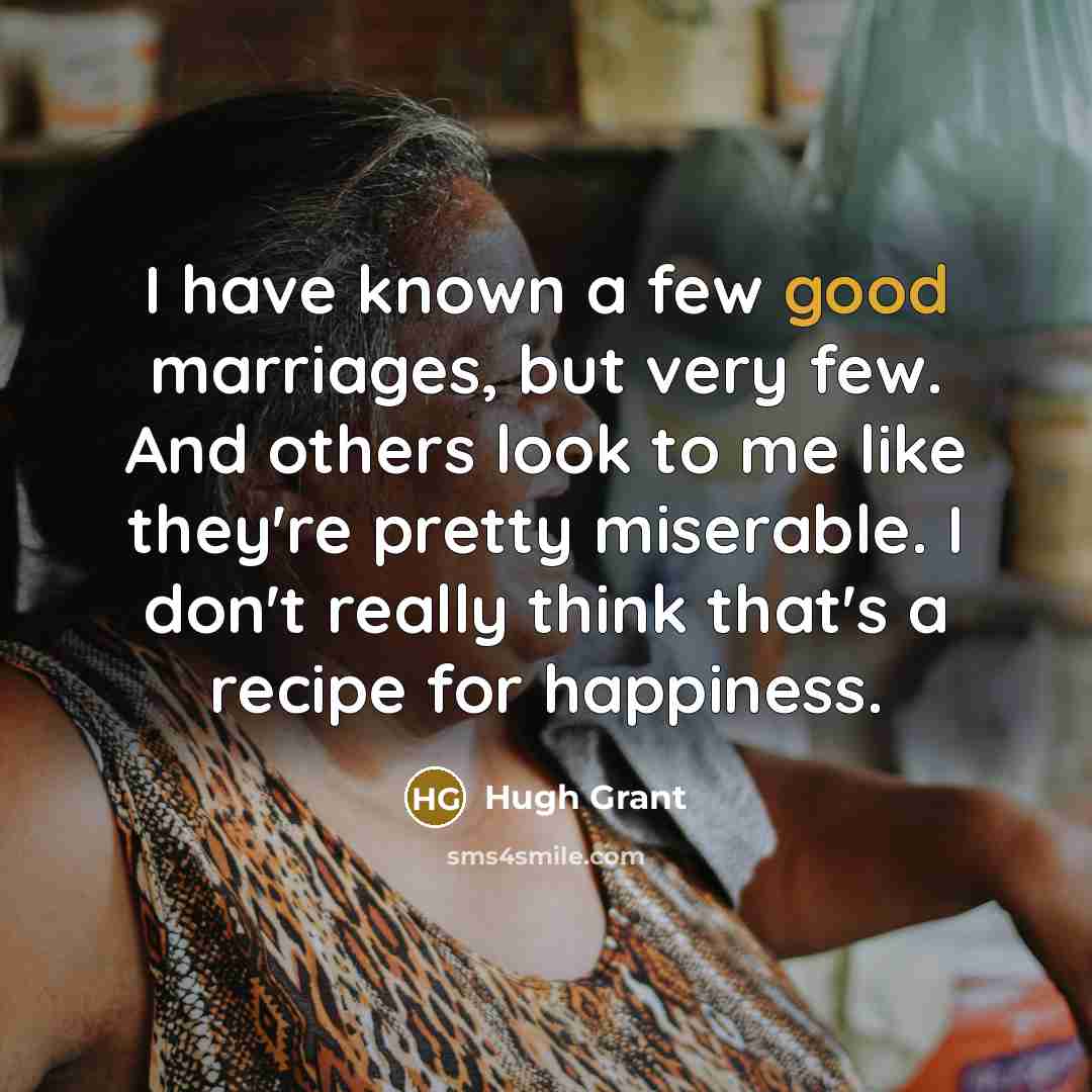“I have known a few good marriages, but very few.…” quote by Hugh Grant