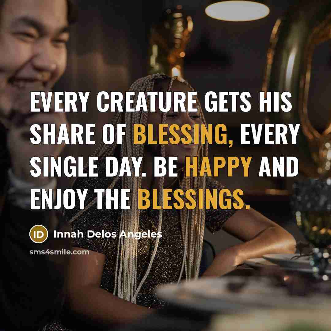 “Every creature gets his share of blessing, every single day. Be happy and enjoy the blessings.” quote by Innah Delos Angeles