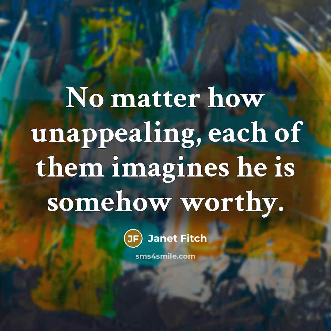 “No matter how unappealing, each of them imagines he is…” quote by Janet Fitch