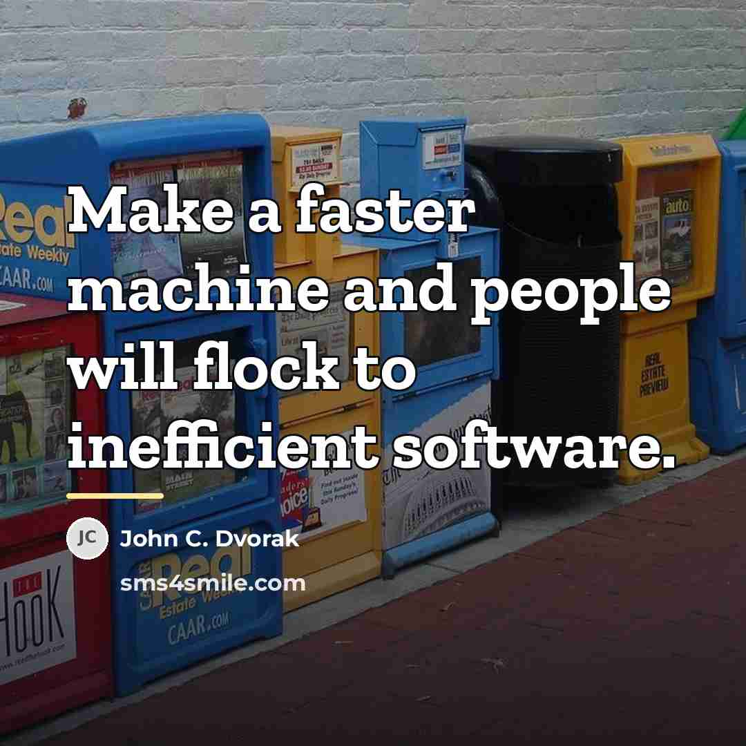 “Make a faster machine and people will flock to inefficient…” quote by John C. Dvorak