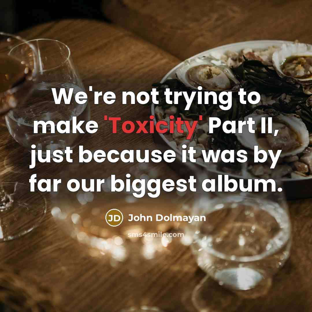 “We're not trying to make 'Toxicity' Part II, just because it was by far our biggest album.” quote by John Dolmayan