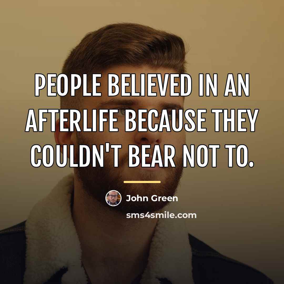 “People believed in an afterlife because they couldn't bear not…” quote by John Green