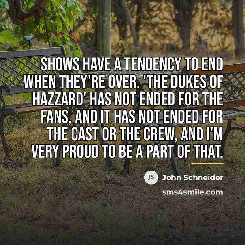 “Shows have a tendency to end when they're over. 'The…” quote by John Schneider