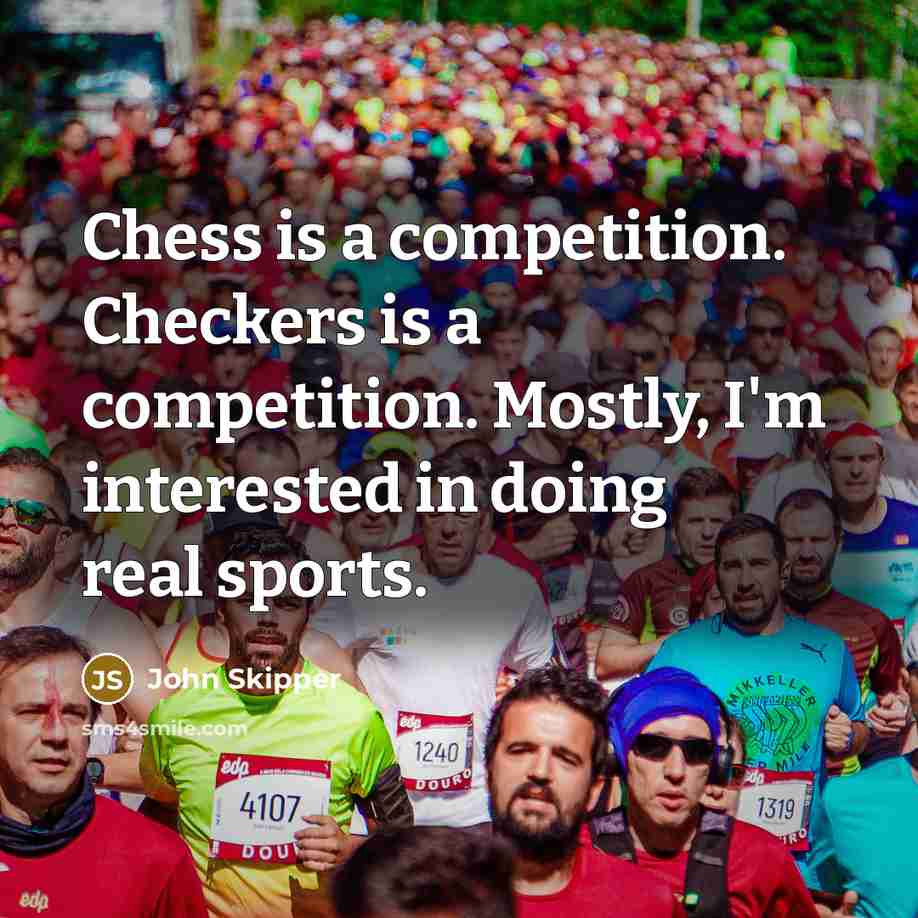 “Chess is a competition. Checkers is a competition. Mostly, I'm interested in doing real sports.” quote by John Skipper