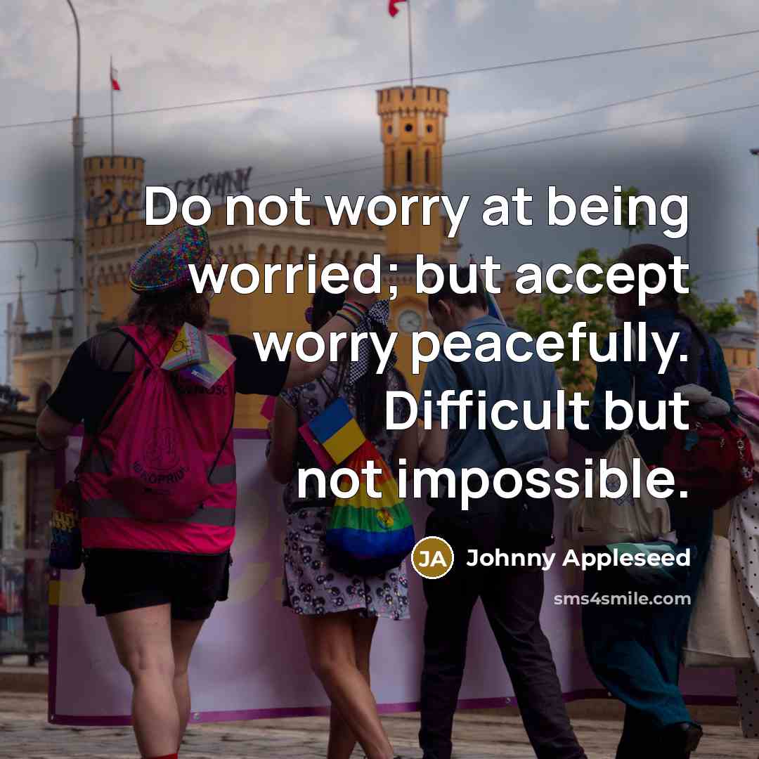 “Do not worry at being worried; but accept worry peacefully.…” quote by Johnny Appleseed