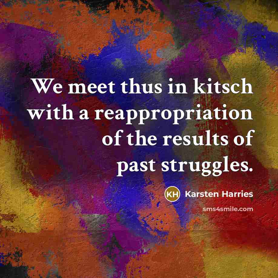 “We meet thus in kitsch with a reappropriation of the…” quote by Karsten Harries