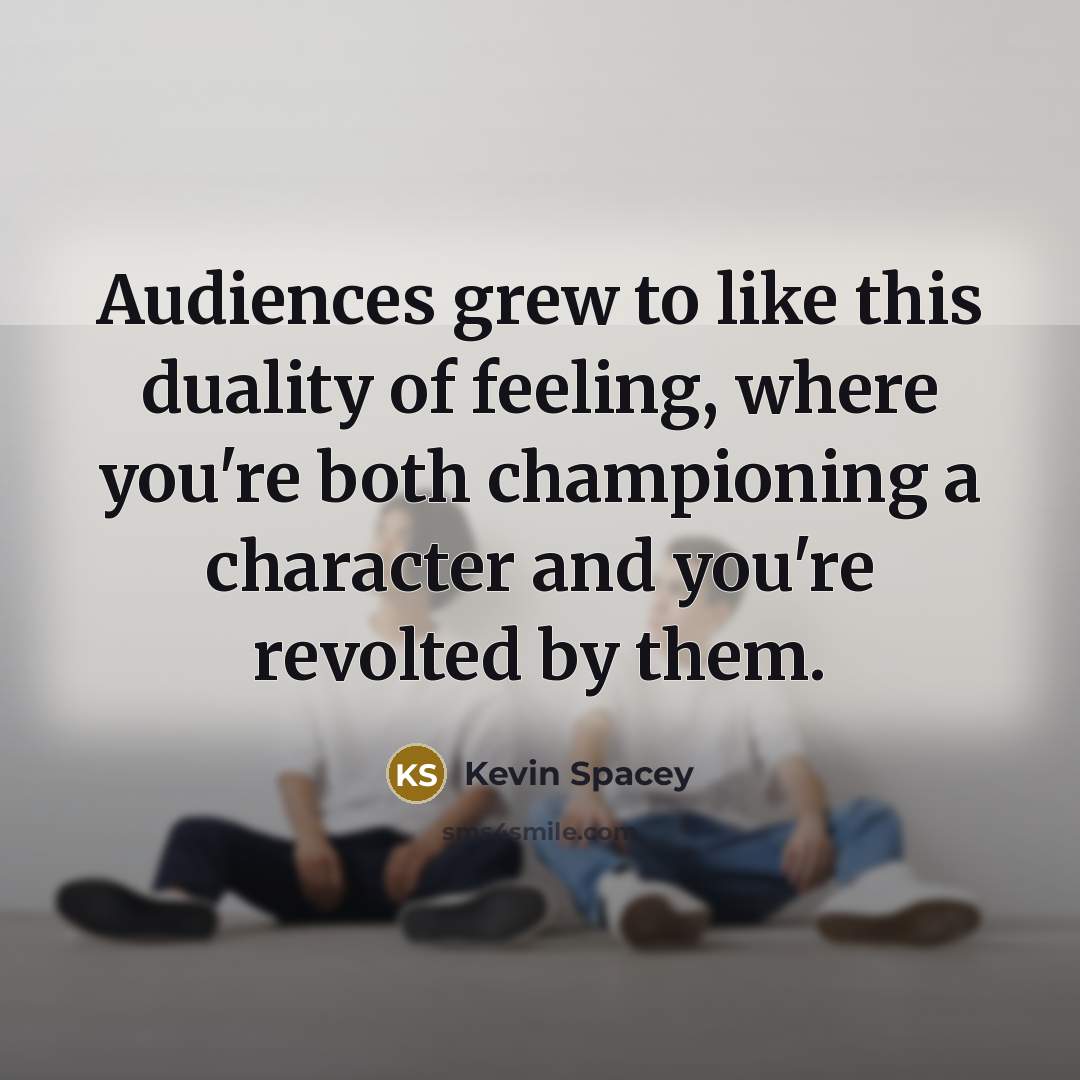 “Audiences grew to like this duality of feeling, where you're…” quote by Kevin Spacey