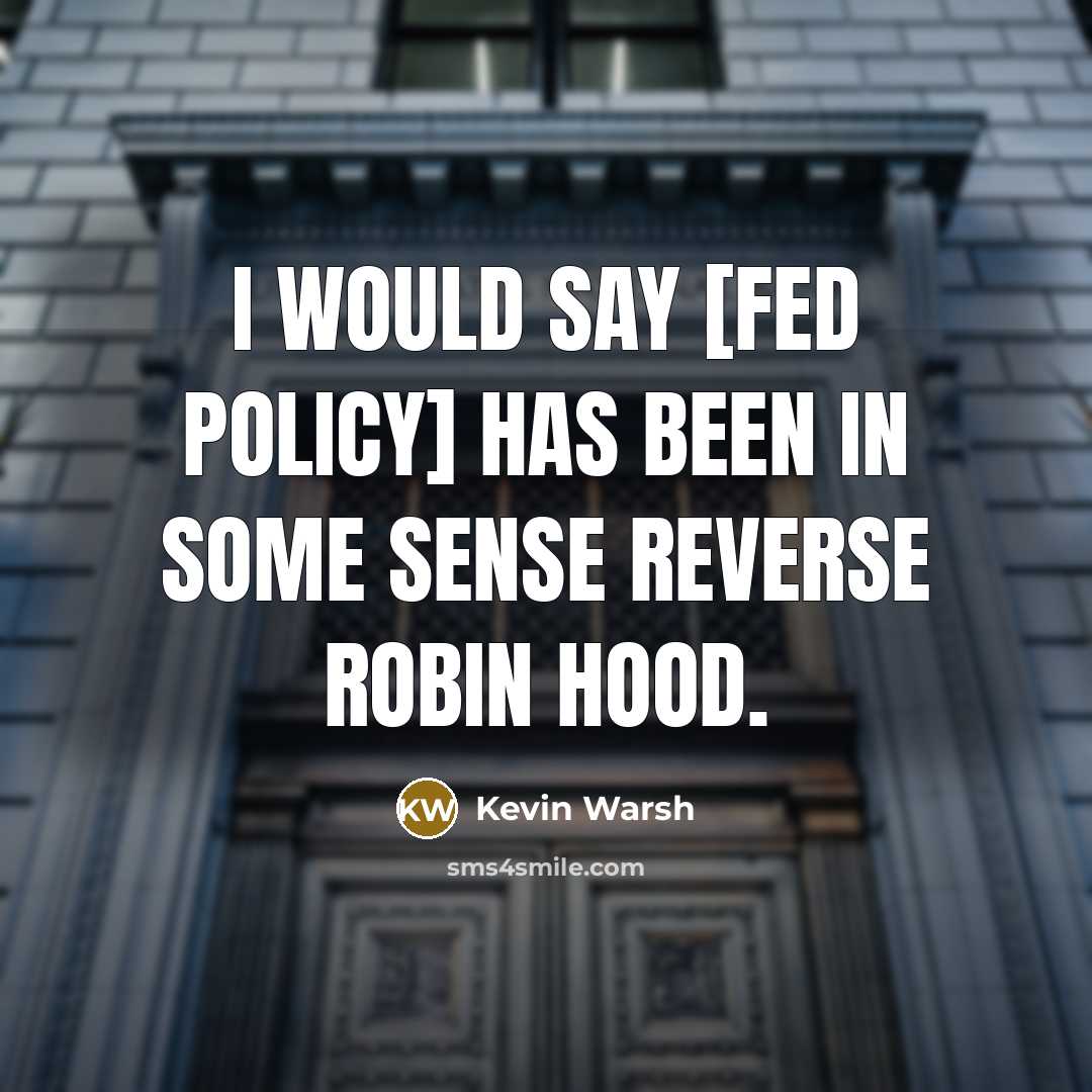 “I would say [Fed policy] has been in some sense Reverse Robin Hood.” quote by Kevin Warsh