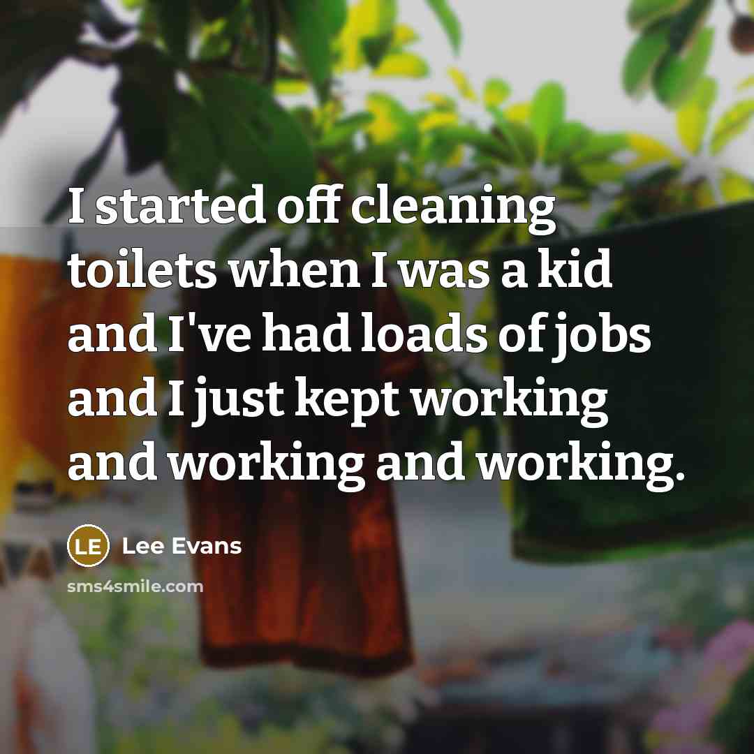 “I started off cleaning toilets when I was a kid…” quote by Lee Evans