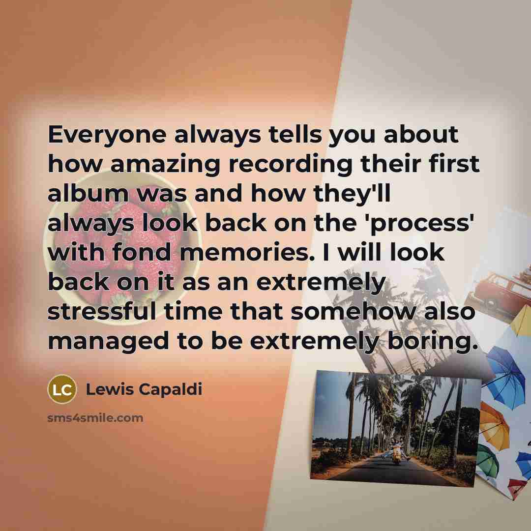 “Everyone always tells you about how amazing recording their first…” quote by Lewis Capaldi