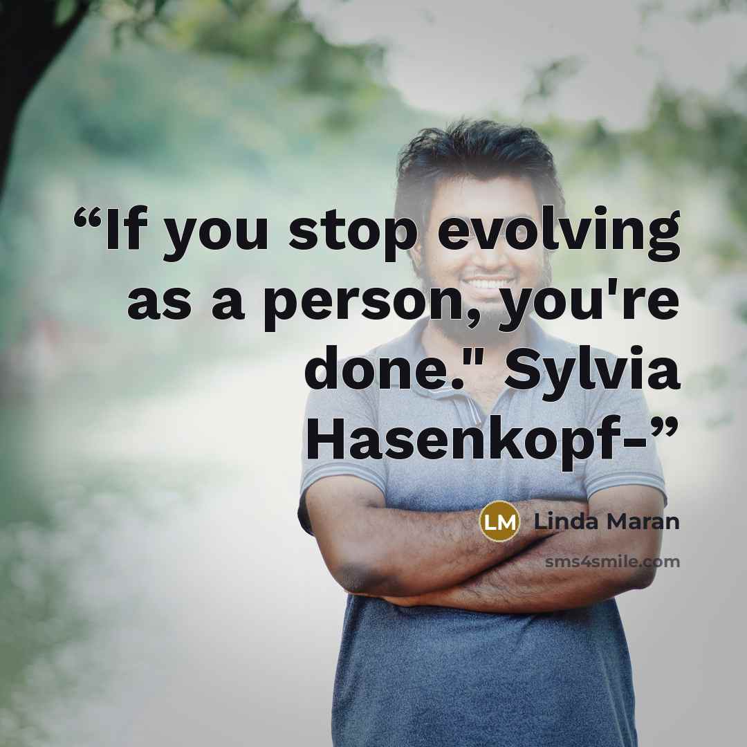 “If you stop evolving as a person, you're done." Sylvia Hasenkopf-” quote by Linda Maran