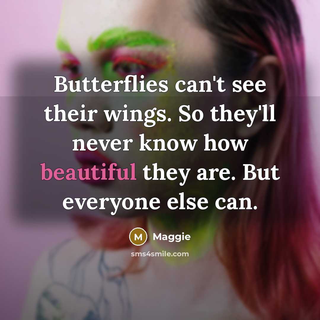 “Butterflies can't see their wings. So they'll never know how…” quote by Maggie