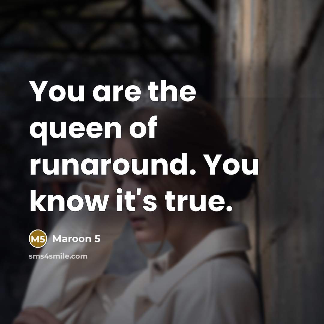 “You are the queen of runaround. You know it's true.…” quote by Maroon 5