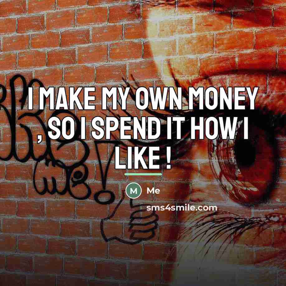 “I make my own money , so I spend it…” quote by Me