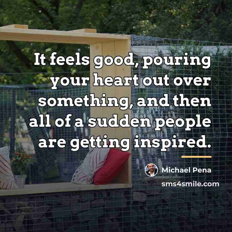 “It feels good, pouring your heart out over something, and…” quote by Michael Pena