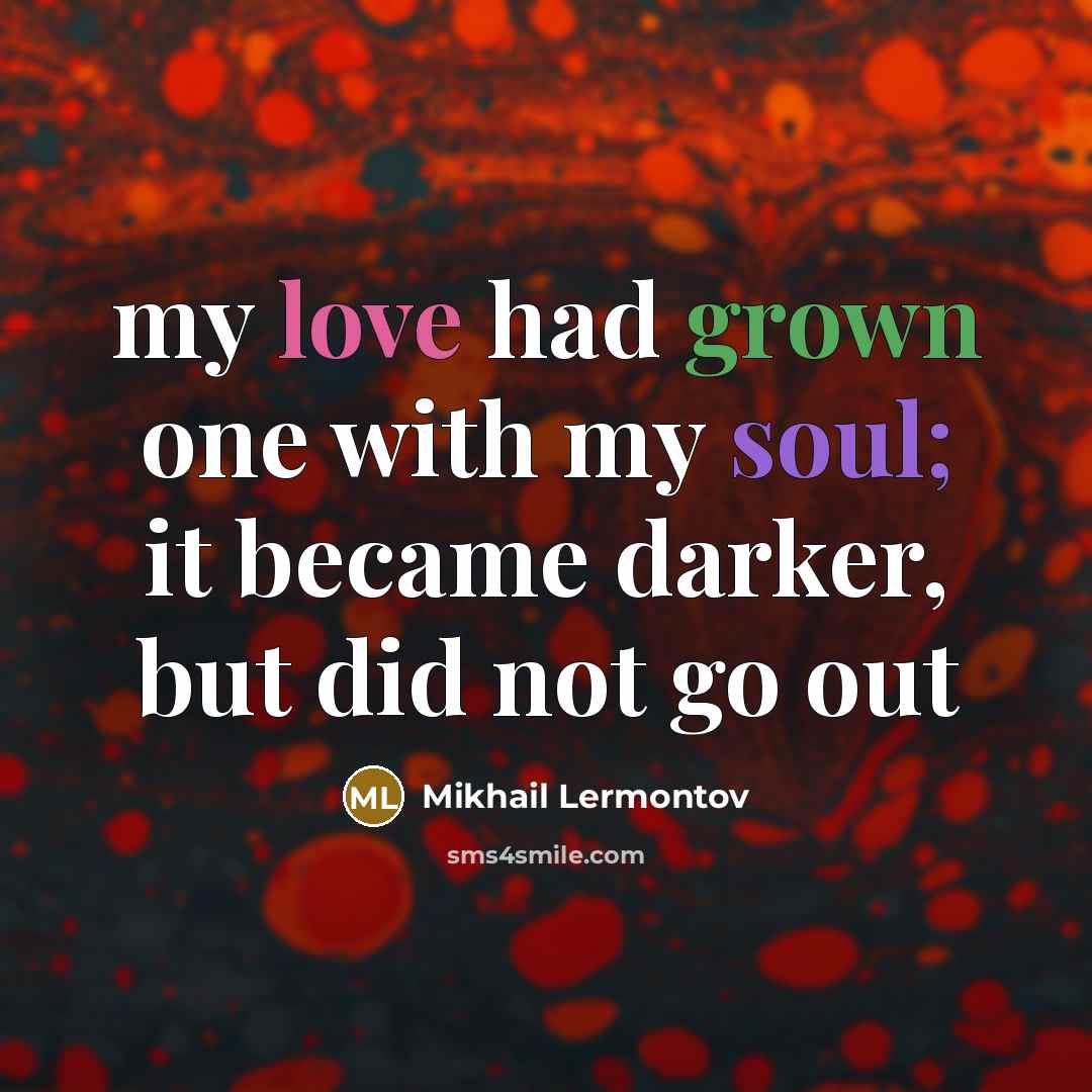 “my love had grown one with my soul; it became darker, but did not go out” quote by Mikhail Lermontov