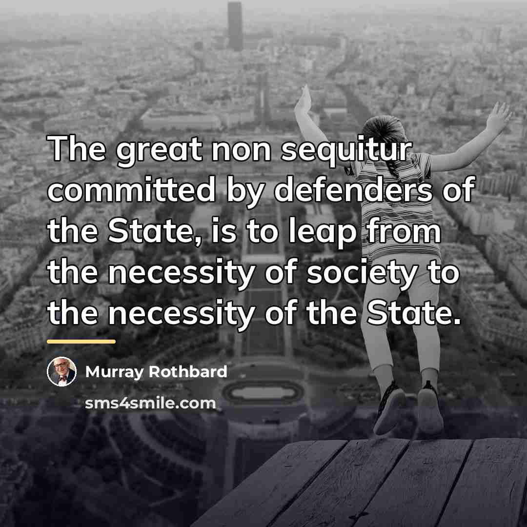 “The great non sequitur committed by defenders of the State,…” quote by Murray Rothbard