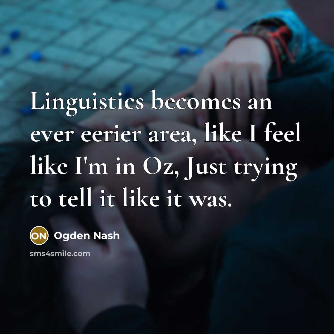 “Linguistics becomes an ever eerier area, like I feel like…” quote by Ogden Nash