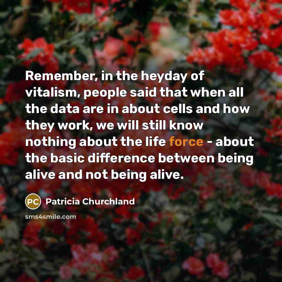 “Remember, in the heyday of vitalism, people said that when…” quote by Patricia Churchland