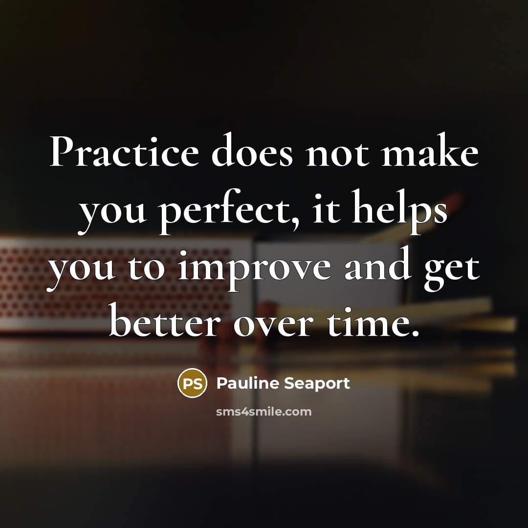 “Practice does not make you perfect, it helps you to…” quote by Pauline Seaport