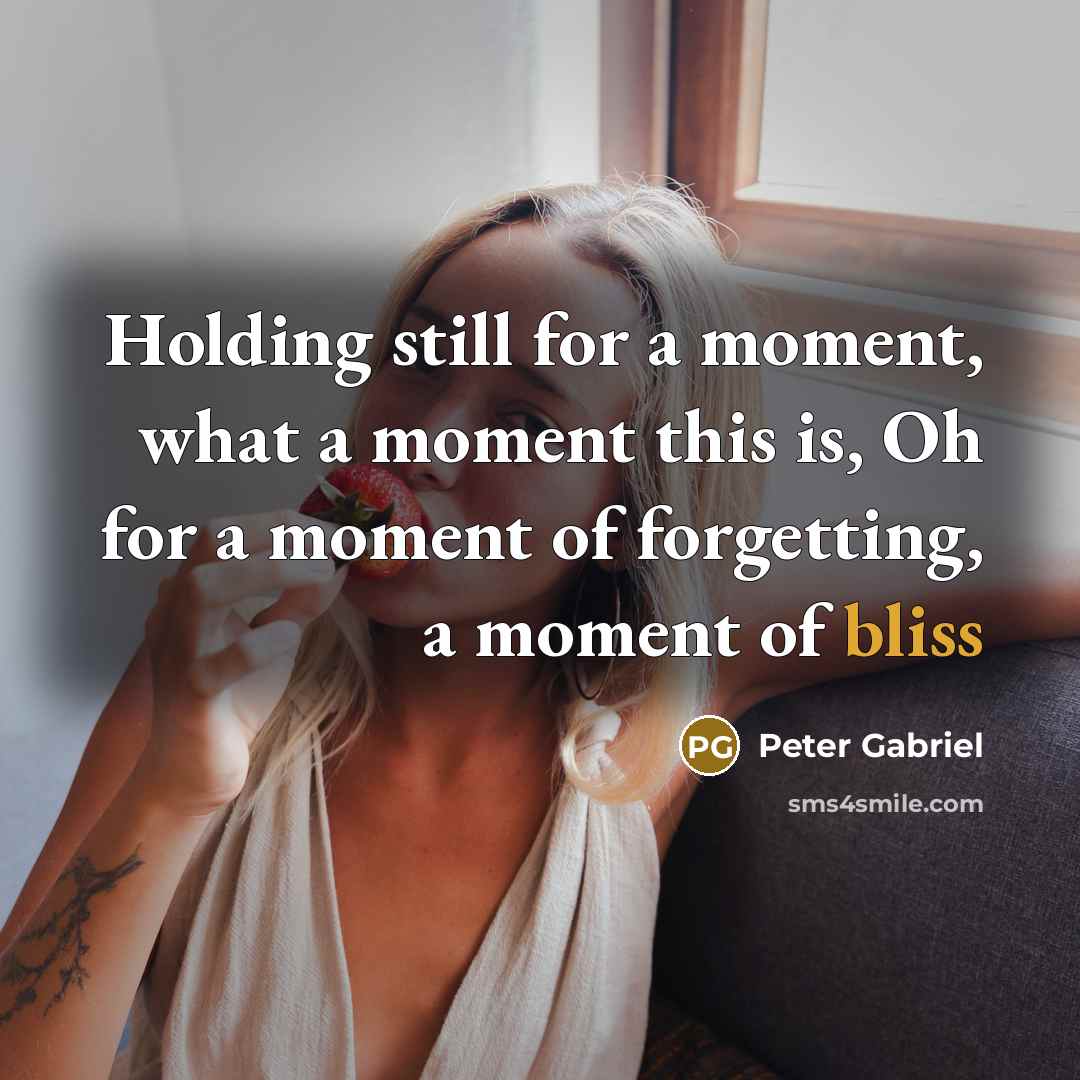 “Holding still for a moment, what a moment this is,…” quote by Peter Gabriel