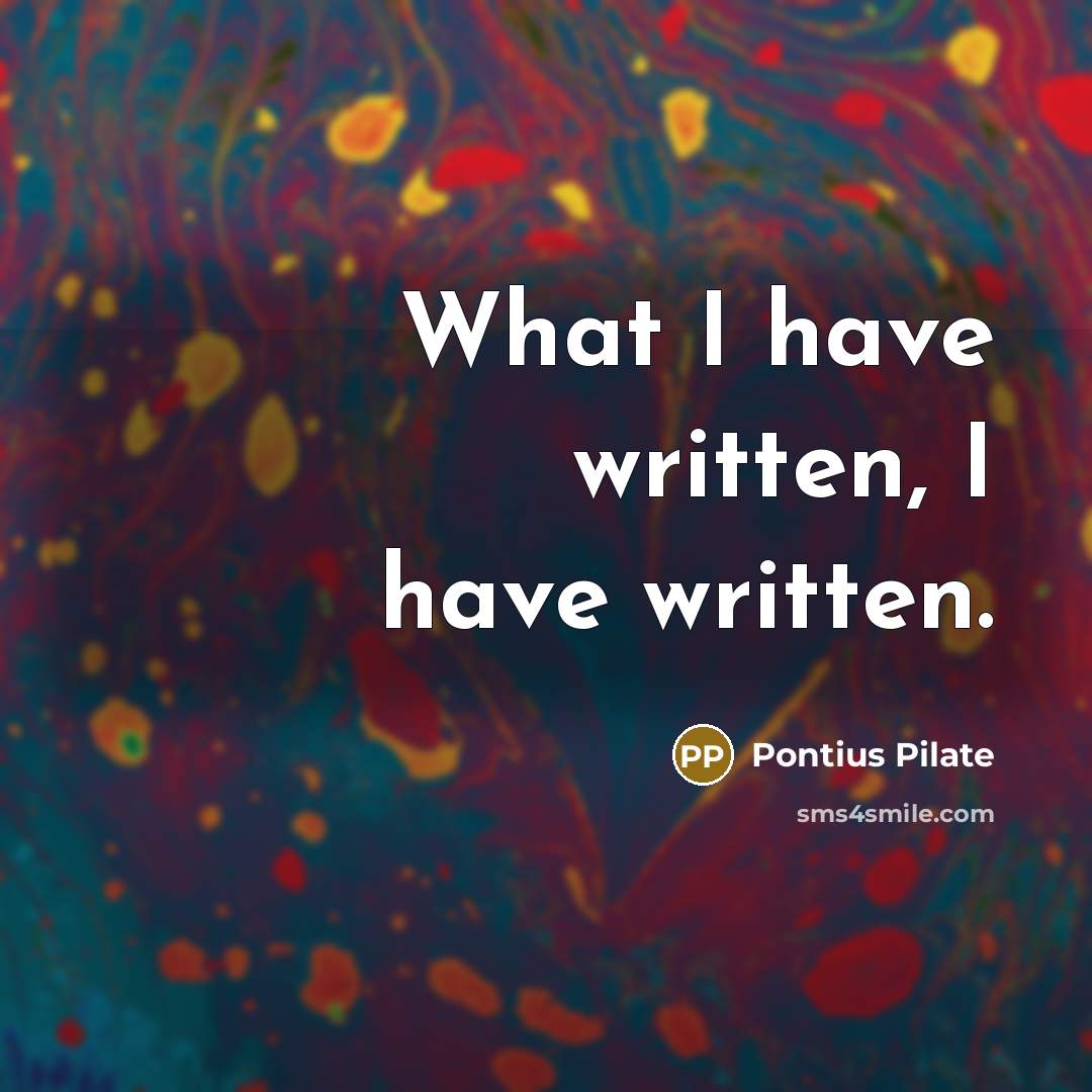 “What I have written, I have written.…” quote by Pontius Pilate