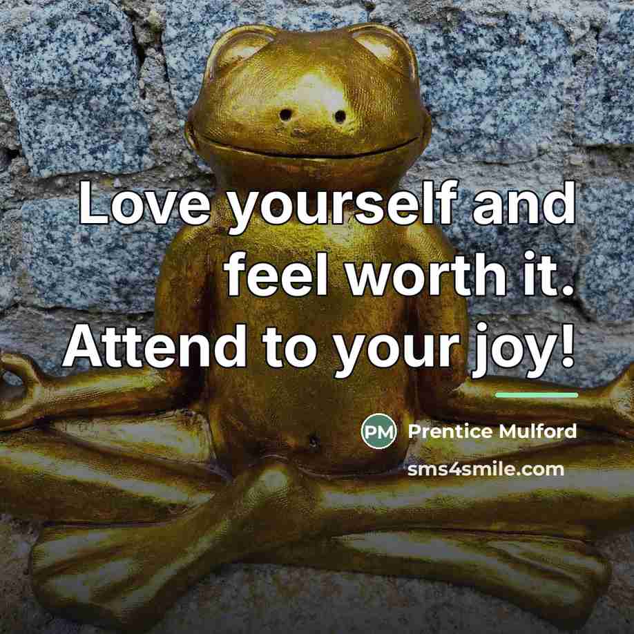 “Love yourself and feel worth it. Attend to your joy!…” quote by Prentice Mulford