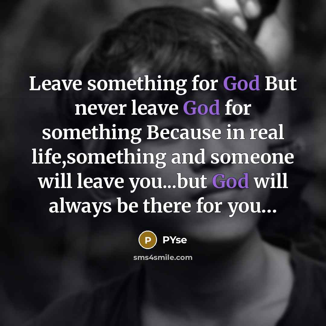 “Leave something for God But never leave God for something Because in real life,something and someone will leave you...but God will always be there for you…” quote by PYse