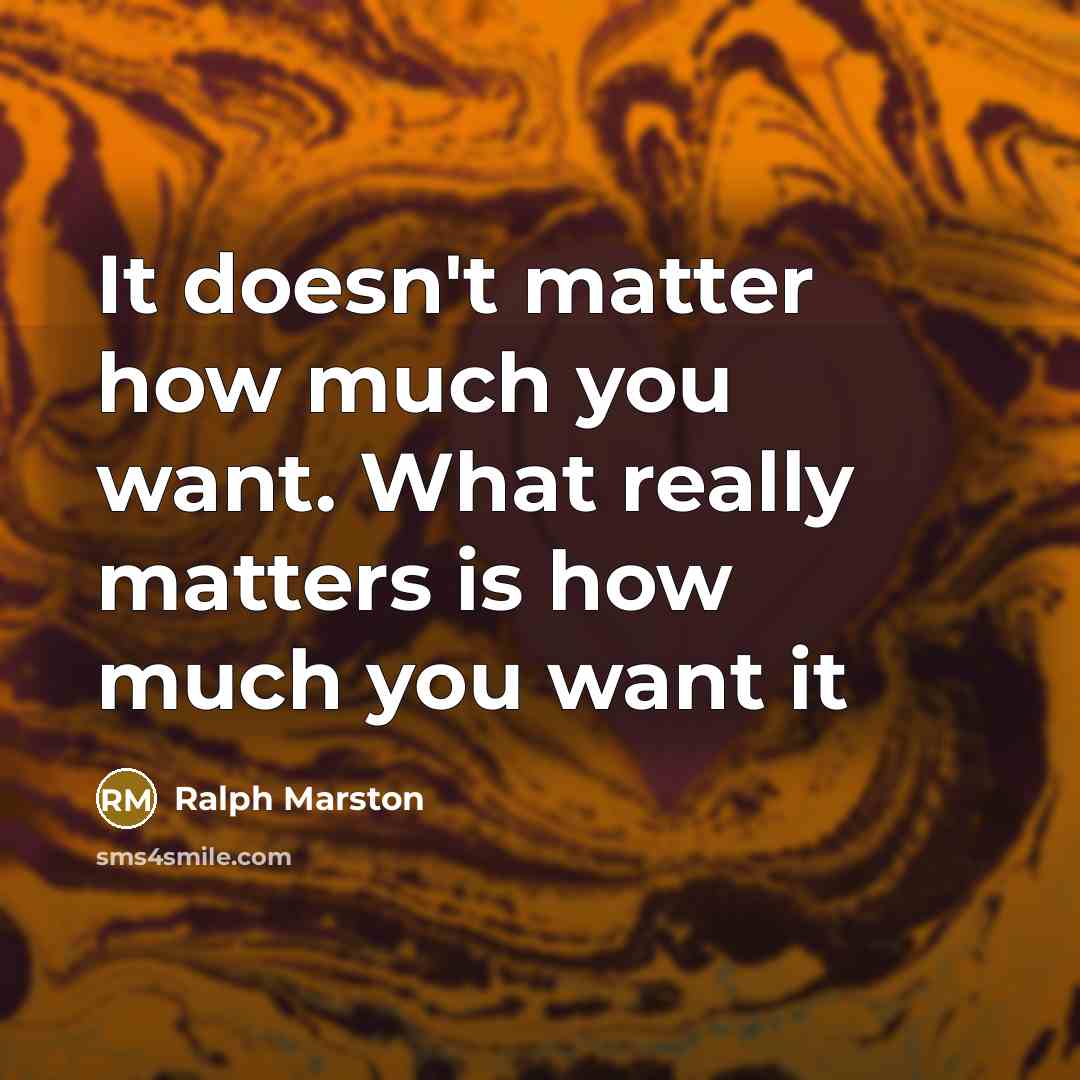“It doesn't matter how much you want. What really matters…” quote by Ralph Marston
