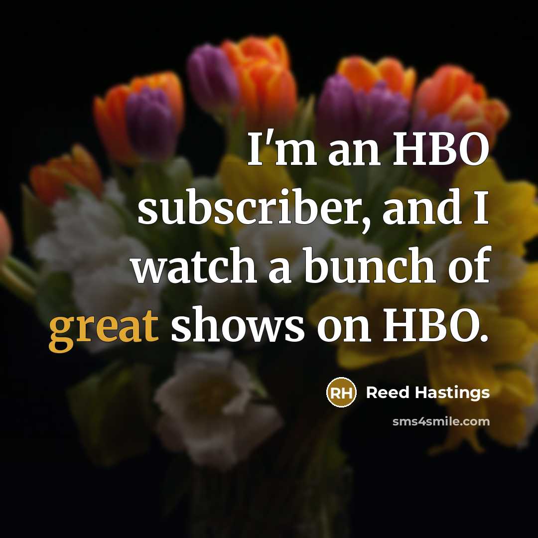 “I'm an HBO subscriber, and I watch a bunch of…” quote by Reed Hastings